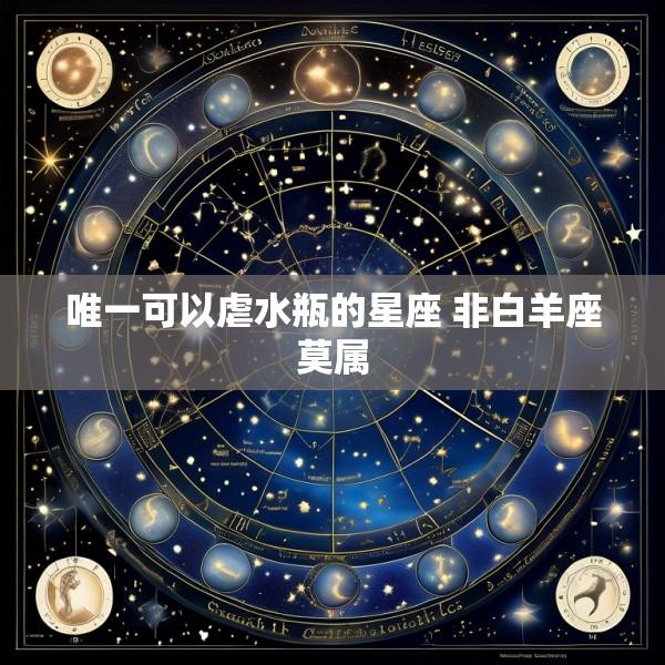 唯一可以虐水瓶的星座 非白羊座莫属