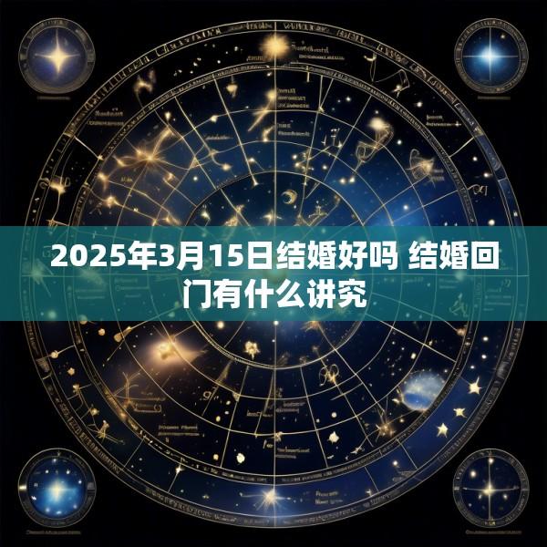 2025年3月15日结婚好吗 结婚回门有什么讲究