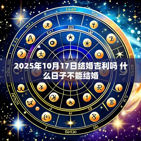 2025年10月17日结婚吉利吗 什么日子不能结婚