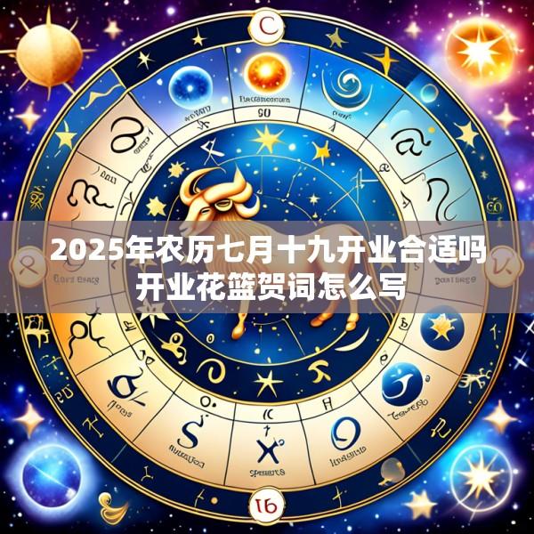 2025年农历七月十九开业合适吗 开业花篮贺词怎么写