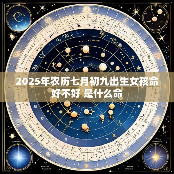 2025年农历七月初九出生女孩命好不好 是什么命
