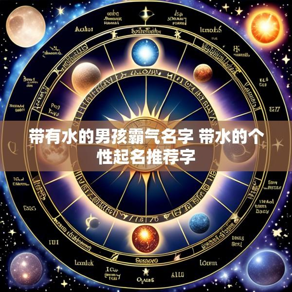 带有水的男孩霸气名字 带水的个性起名推荐字