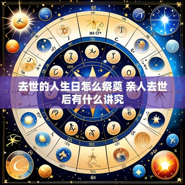 去世的人生日怎么祭奠 亲人去世后有什么讲究