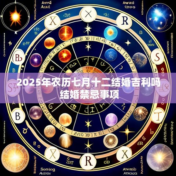 2025年农历七月十二结婚吉利吗 结婚禁忌事项