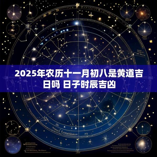 2025年农历十一月初八是黄道吉日吗 日子时辰吉凶
