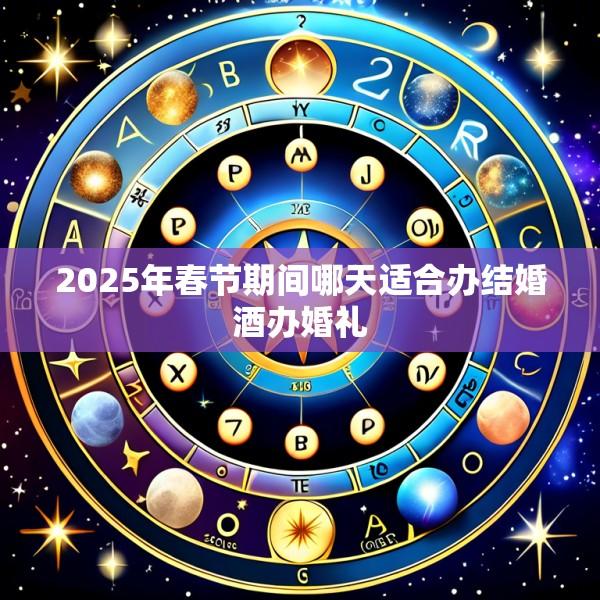 2025年春节期间哪天适合办结婚酒办婚礼