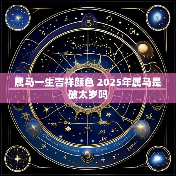 属马一生吉祥颜色 2025年属马是破太岁吗