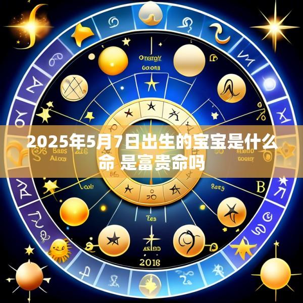 2025年5月7日出生的宝宝是什么命 是富贵命吗