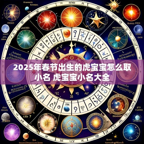 2025年春节出生的虎宝宝怎么取小名 虎宝宝小名大全