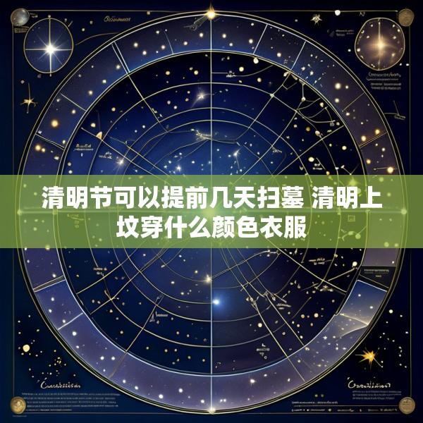 清明节可以提前几天扫墓 清明上坟穿什么颜色衣服
