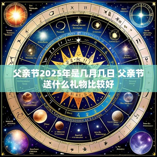 父亲节2025年是几月几日 父亲节送什么礼物比较好