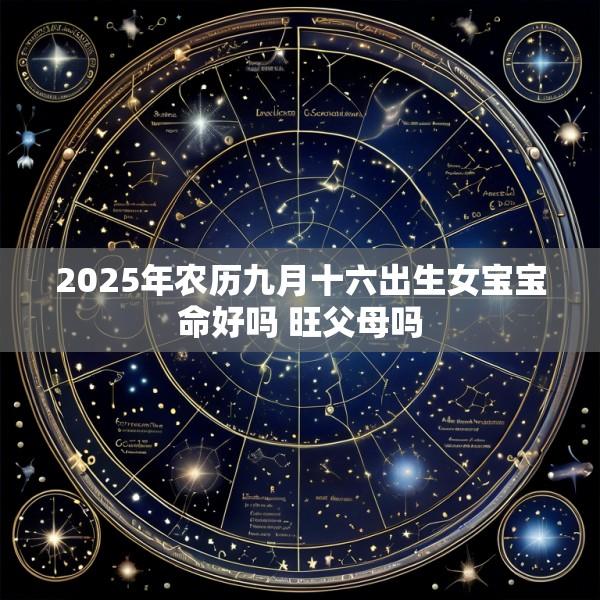 2025年农历九月十六出生女宝宝命好吗 旺父母吗