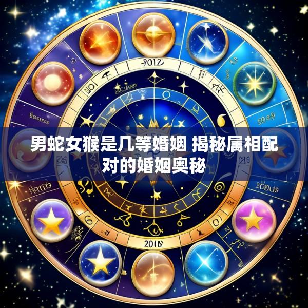 男蛇女猴是几等婚姻 揭秘属相配对的婚姻奥秘