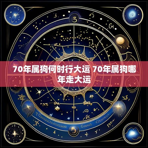 70年属狗何时行大运 70年属狗哪年走大运