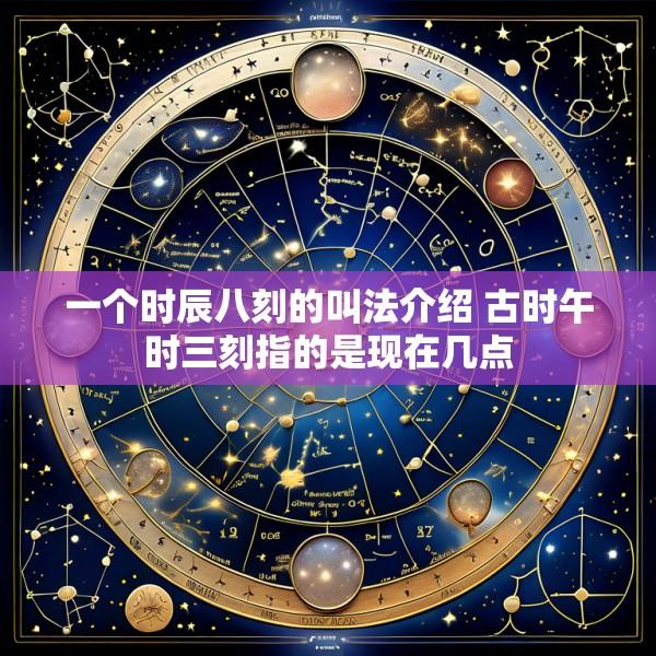 一个时辰八刻的叫法介绍 古时午时三刻指的是现在几点