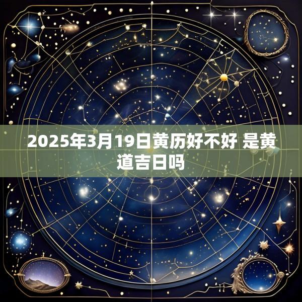 2025年3月19日黄历好不好 是黄道吉日吗