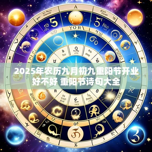 2025年农历九月初九重阳节开业好不好 重阳节诗句大全