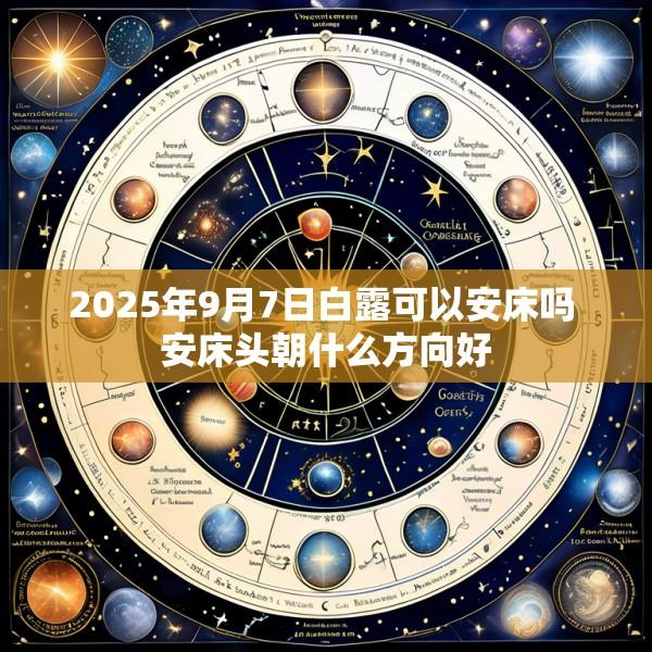 2025年9月7日白露可以安床吗 安床头朝什么方向好
