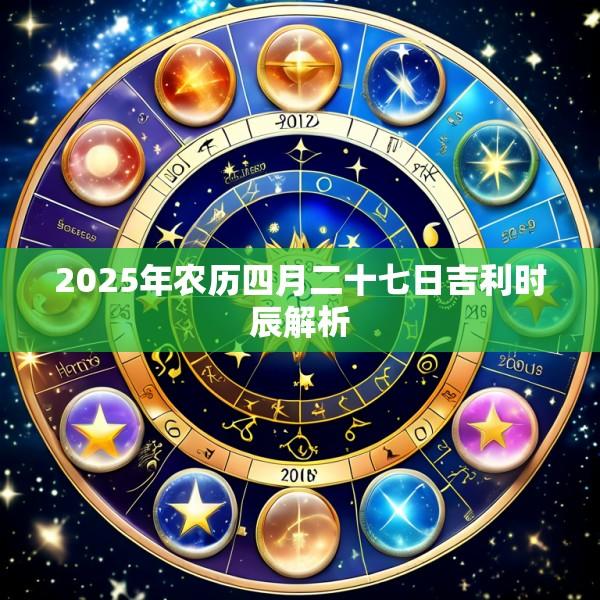 2025年农历四月二十七日吉利时辰解析