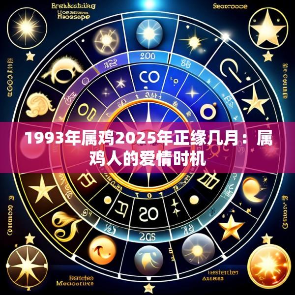 1993年属鸡2025年正缘几月：属鸡人的爱情时机