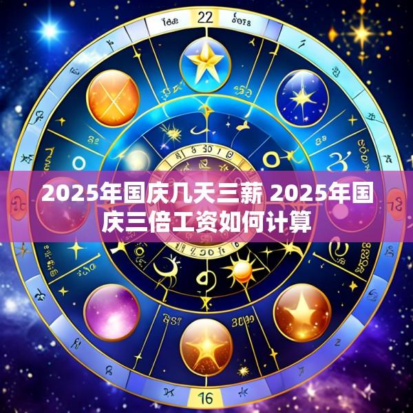 2025年国庆几天三薪 2025年国庆三倍工资如何计算