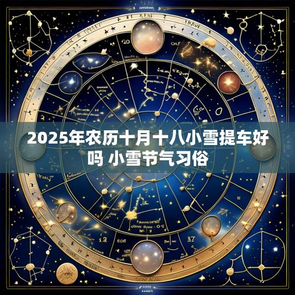 2025年农历十月十八小雪提车好吗 小雪节气习俗