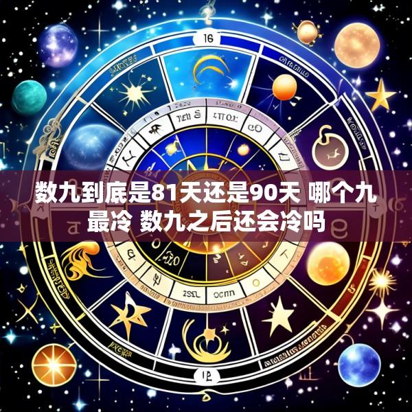 数九到底是81天还是90天 哪个九最冷 数九之后还会冷吗