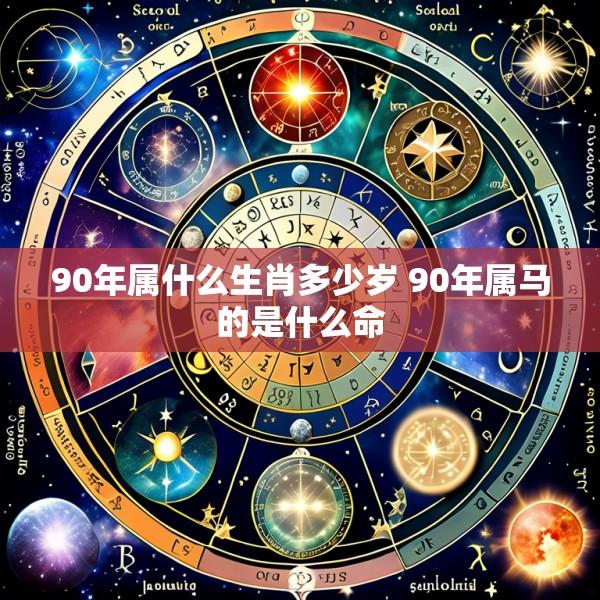 90年属什么生肖多少岁 90年属马的是什么命
