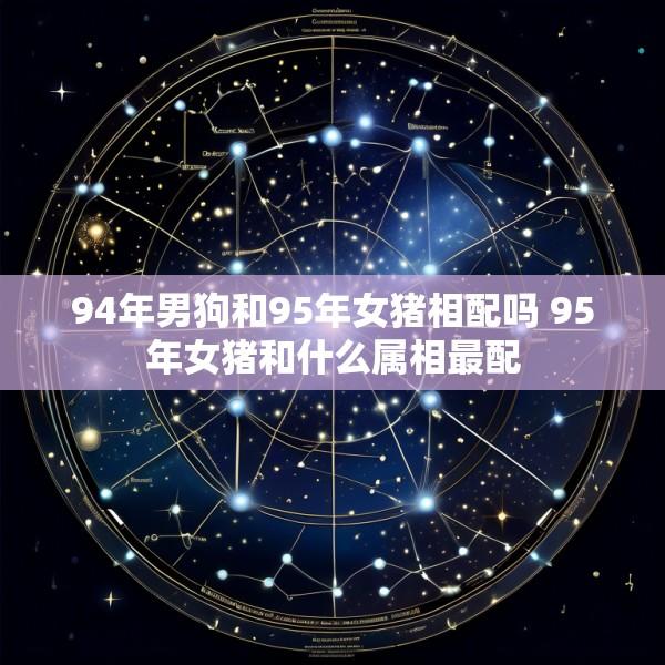 94年男狗和95年女猪相配吗 95年女猪和什么属相最配