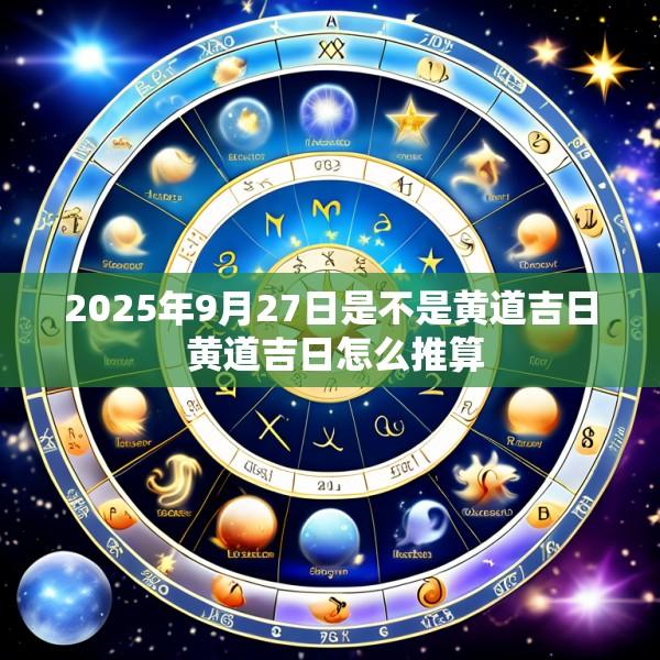 2025年9月27日是不是黄道吉日 黄道吉日怎么推算