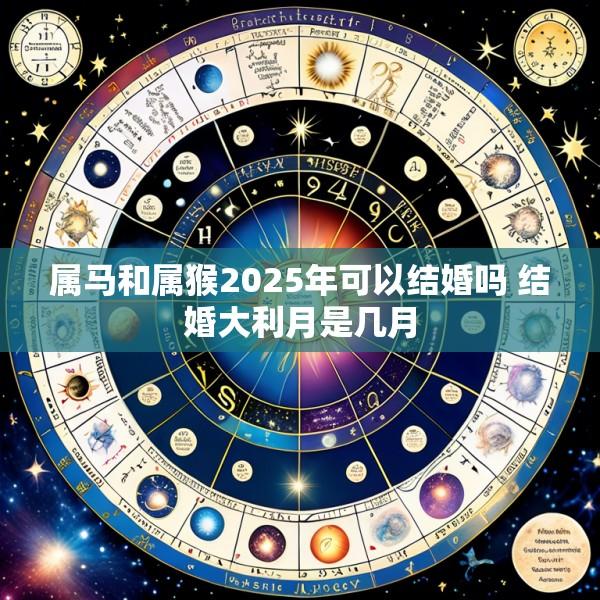 属马和属猴2025年可以结婚吗 结婚大利月是几月
