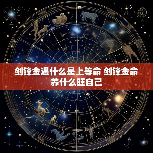 剑锋金遇什么是上等命 剑锋金命养什么旺自己