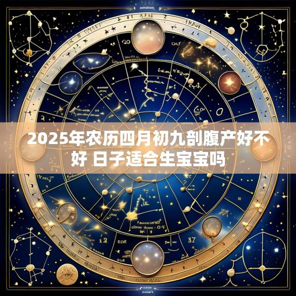 2025年农历四月初九剖腹产好不好 日子适合生宝宝吗