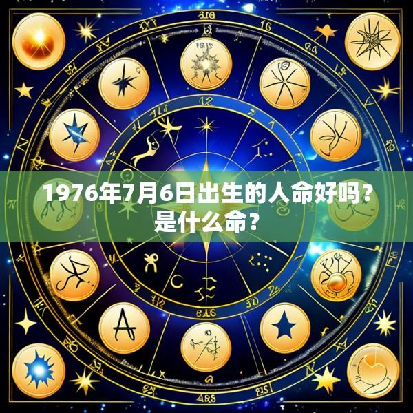 1976年7月6日出生的人命好吗？是什么命？