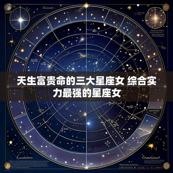 天生富贵命的三大星座女 综合实力最强的星座女