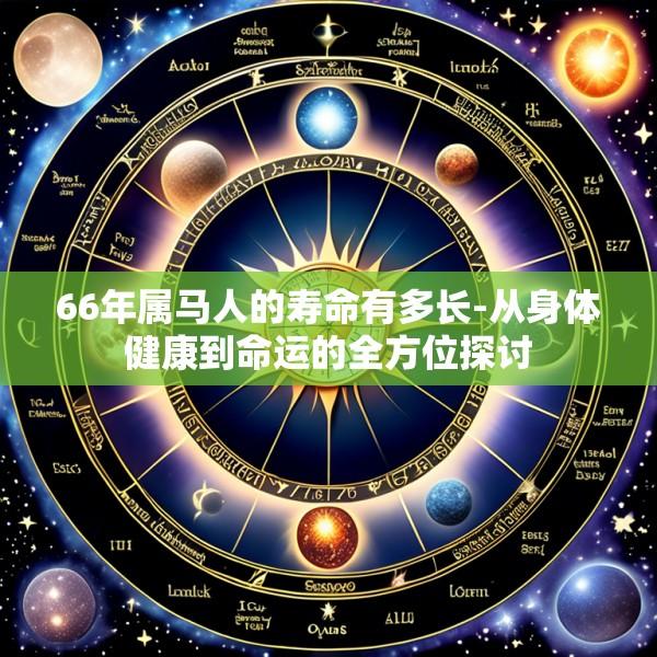 66年属马人的寿命有多长-从身体健康到命运的全方位探讨