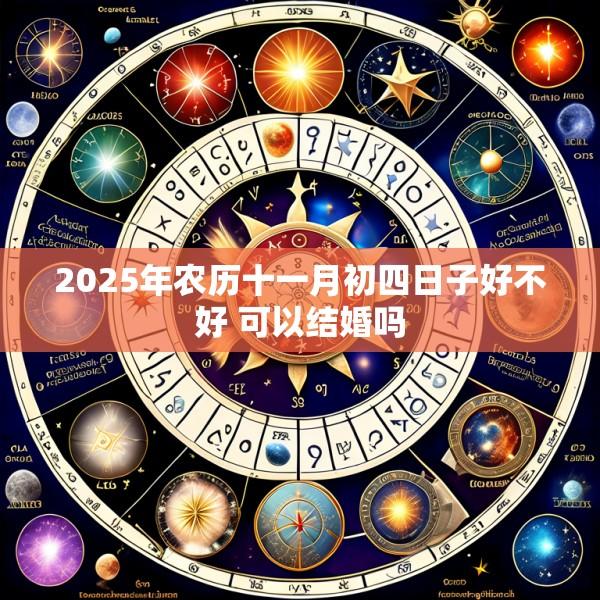 2025年农历十一月初四日子好不好 可以结婚吗
