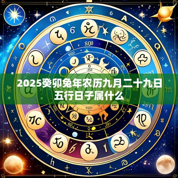 2025癸卯兔年农历九月二十九日五行日子属什么