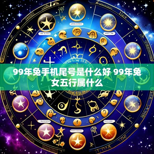99年兔手机尾号是什么好 99年兔女五行属什么