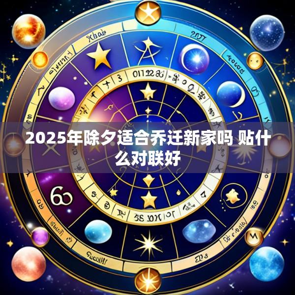 2025年除夕适合乔迁新家吗 贴什么对联好