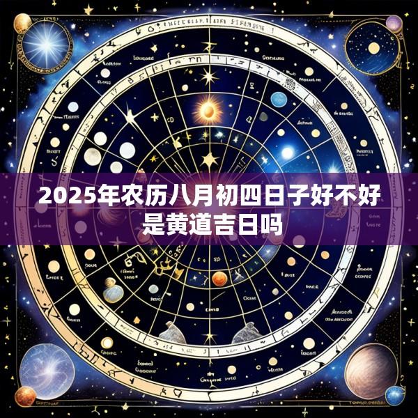 2025年农历八月初四日子好不好 是黄道吉日吗