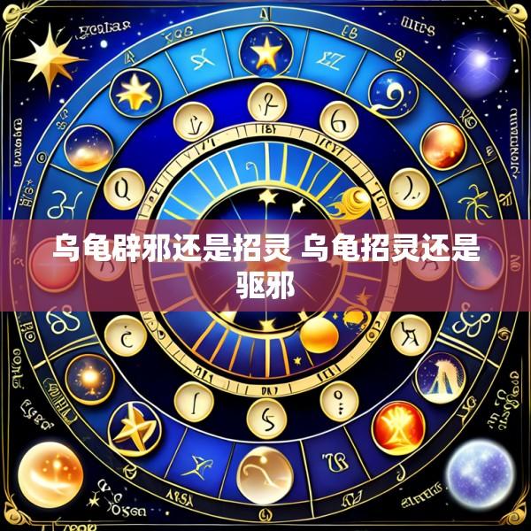 乌龟辟邪还是招灵 乌龟招灵还是驱邪