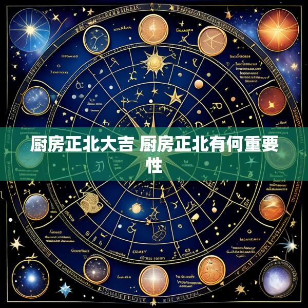 厨房正北大吉 厨房正北有何重要性