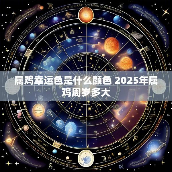 属鸡幸运色是什么颜色 2025年属鸡周岁多大