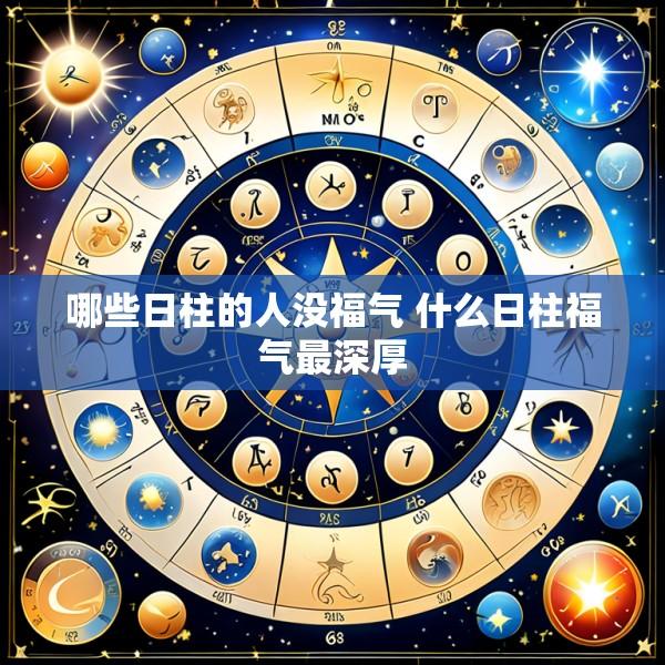 哪些日柱的人没福气 什么日柱福气最深厚