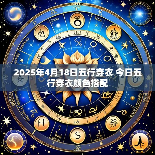 2025年4月18日五行穿衣 今日五行穿衣颜色搭配