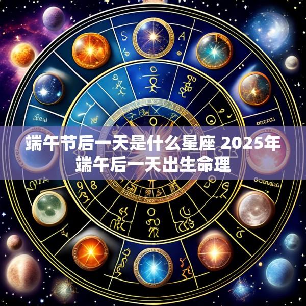 端午节后一天是什么星座 2025年端午后一天出生命理