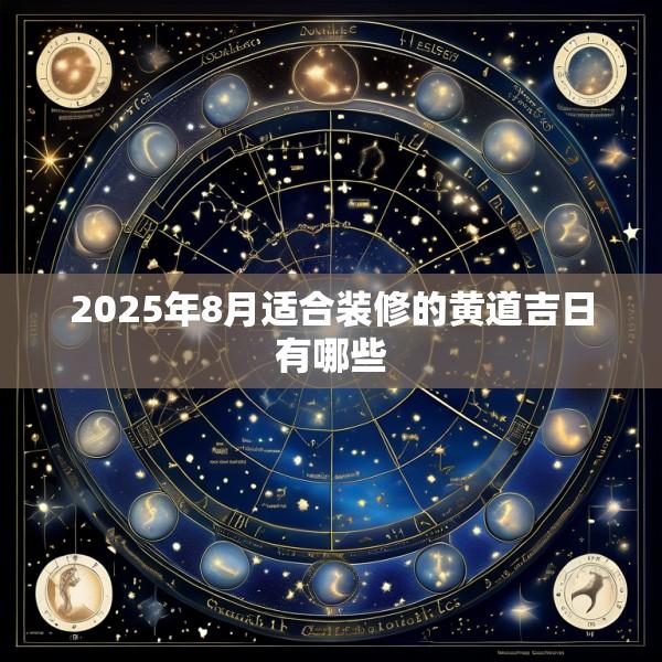 2025年8月适合装修的黄道吉日有哪些