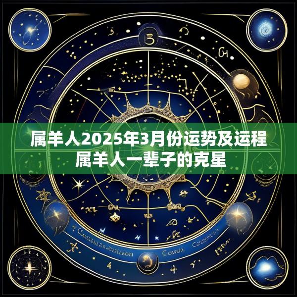 属羊人2025年3月份运势及运程 属羊人一辈子的克星