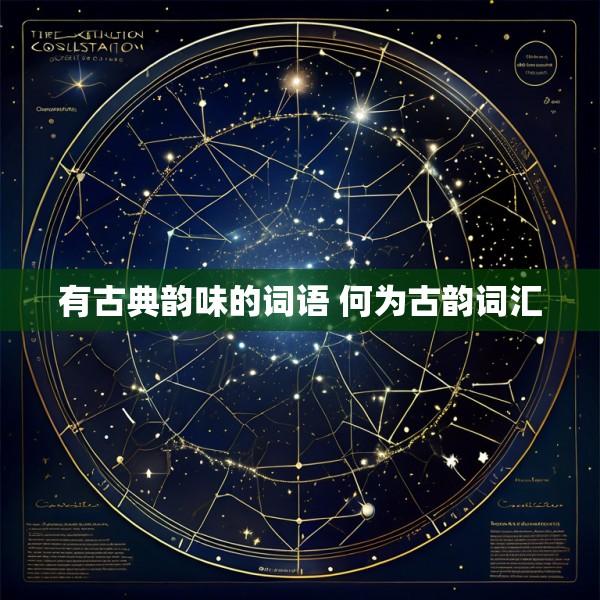 有古典韵味的词语 何为古韵词汇